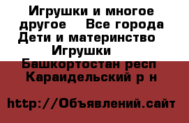 Игрушки и многое другое. - Все города Дети и материнство » Игрушки   . Башкортостан респ.,Караидельский р-н